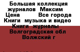 Большая коллекция журналов “Максим“ › Цена ­ 100 - Все города Книги, музыка и видео » Книги, журналы   . Волгоградская обл.,Волжский г.